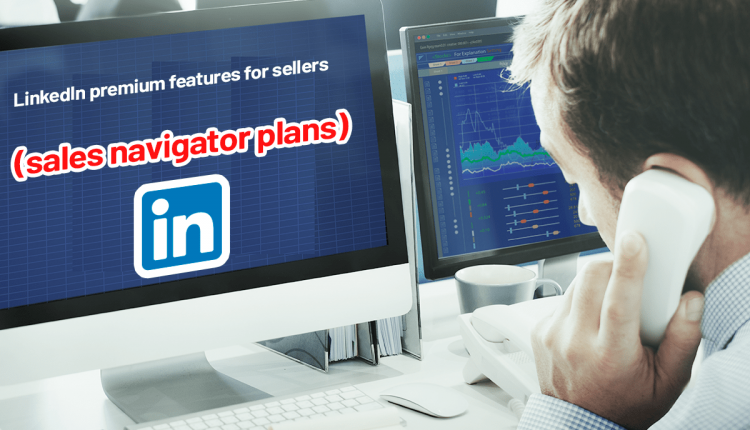 LinkedIn premium features for sellers - sales navigator plans