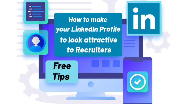 How to make your LinkedIn profile to look attractive to recruiters?