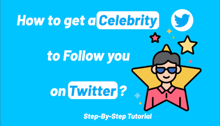 How to get a celebrity to follow you on Twitter? [10 Steps]