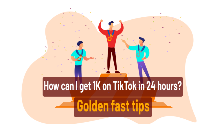 How can I get 1K on TikTok in 24 hours? [Golden fast tips]