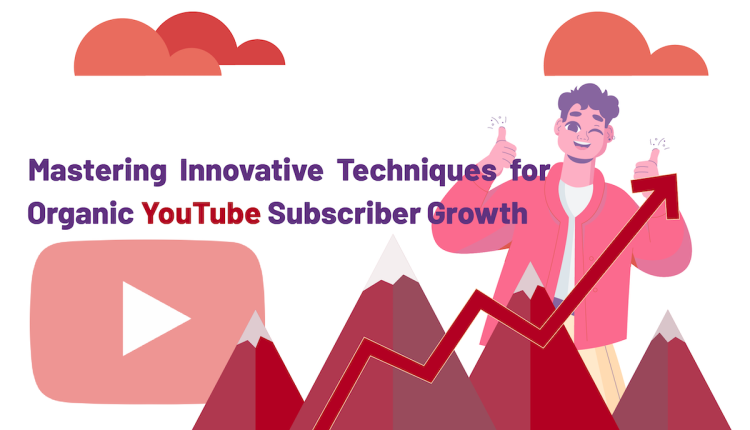 Mastering Innovative Techniques for Organic YouTube Subscriber Growth