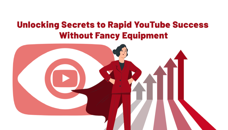 Unlocking Secrets to Rapid YouTube Success Without Fancy Equipment