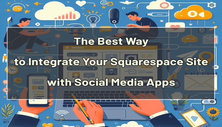 Best Way to Integrate Your Squarespace Site with Social Media Apps