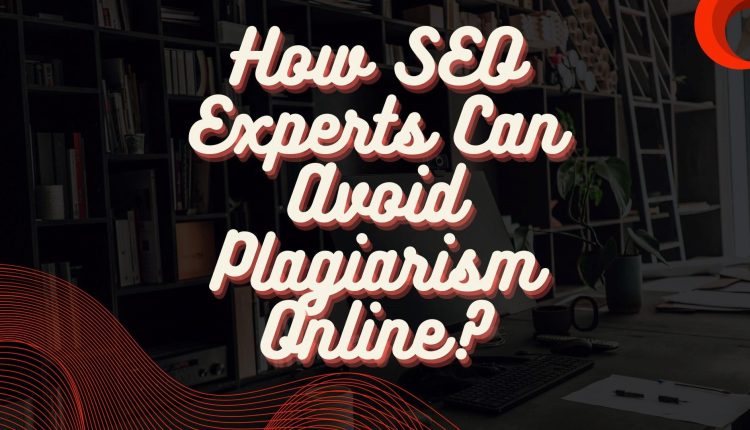 How SEO Experts Can Avoid Plagiarism Online