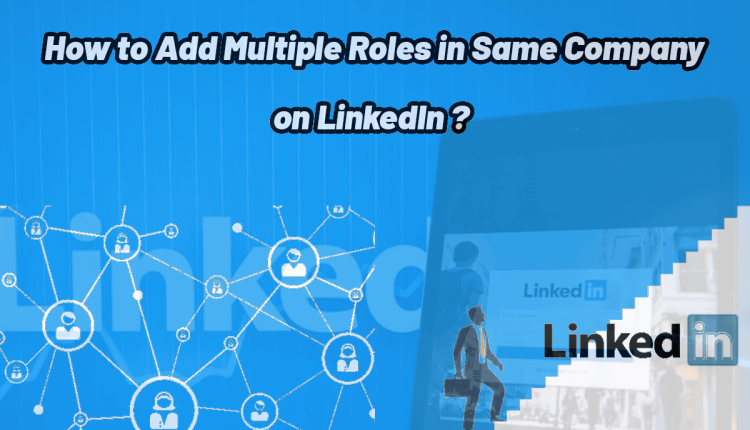 How to Add Multiple Roles in Same Company on LinkedIn